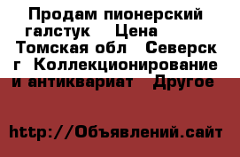 Продам пионерский галстук  › Цена ­ 200 - Томская обл., Северск г. Коллекционирование и антиквариат » Другое   